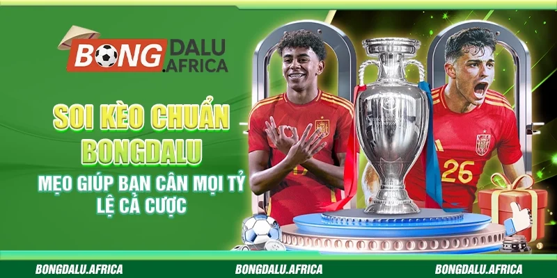 Soi Kèo Chuẩn Bongdalu - Mẹo Giúp Bạn Cân Mọi Tỷ Lệ Cá Cược