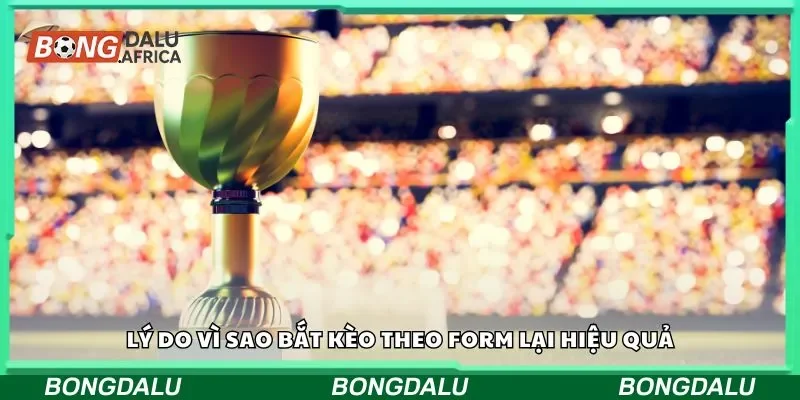 Lý do vì sao bắt kèo theo form lại hiệu quả