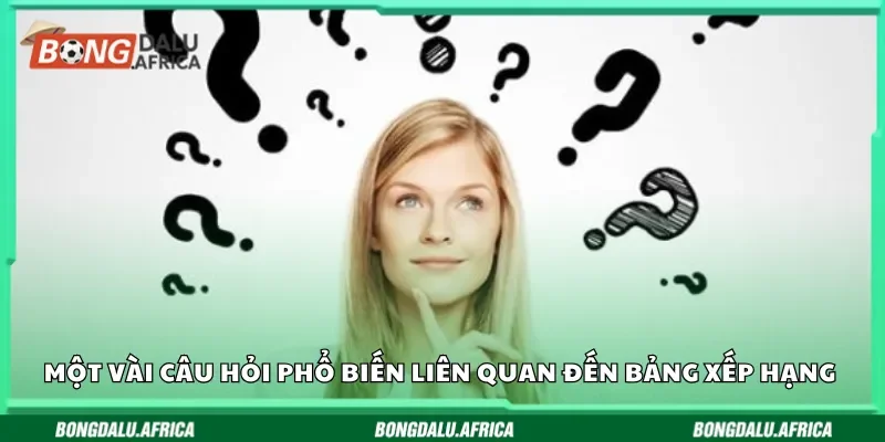 Một vài câu hỏi phổ biến liên quan đến bảng xếp hạng 