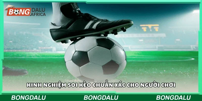 Kinh nghiệm soi kèo chuẩn xác cho người chơi