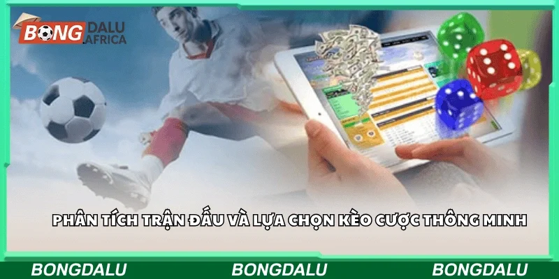 Phân tích trận đấu và lựa chọn kèo cược thông minh